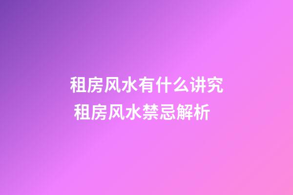 租房风水有什么讲究 租房风水禁忌解析